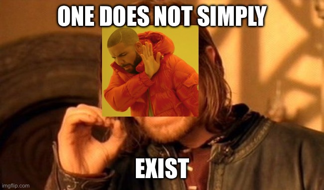One Does Not Simply | ONE DOES NOT SIMPLY; EXIST | image tagged in memes,one does not simply | made w/ Imgflip meme maker