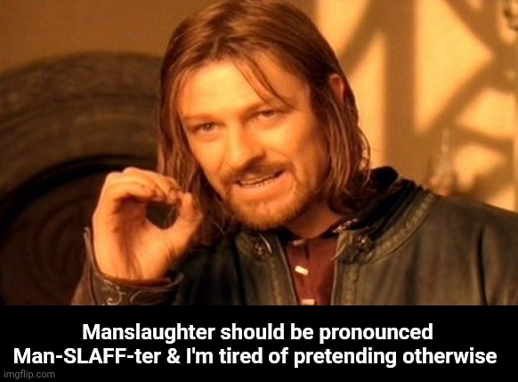 One Does Not Simply Meme | Manslaughter should be pronounced Man-SLAFF-ter & I'm tired of pretending otherwise | image tagged in memes,one does not simply | made w/ Imgflip meme maker