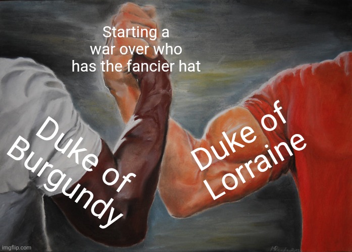 Battle of Nancy be like | Starting a war over who has the fancier hat; Duke of Lorraine; Duke of Burgundy | image tagged in memes,epic handshake | made w/ Imgflip meme maker