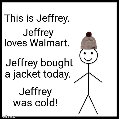 Walmart try on time... | This is Jeffrey. Jeffrey loves Walmart. Jeffrey bought a jacket today. Jeffrey was cold! | image tagged in memes,be like bill | made w/ Imgflip meme maker