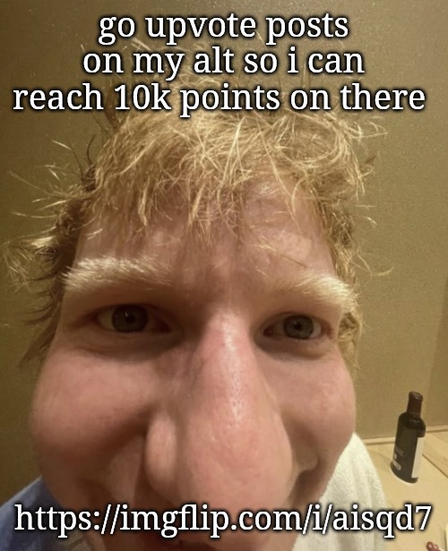 ed | go upvote posts on my alt so i can reach 10k points on there; https://imgflip.com/i/aisqd7 | image tagged in ed | made w/ Imgflip meme maker