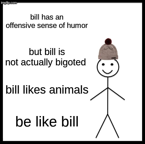 Be Like Bill Meme | bill has an offensive sense of humor; but bill is not actually bigoted; bill likes animals; be like bill | image tagged in memes,be like bill | made w/ Imgflip meme maker