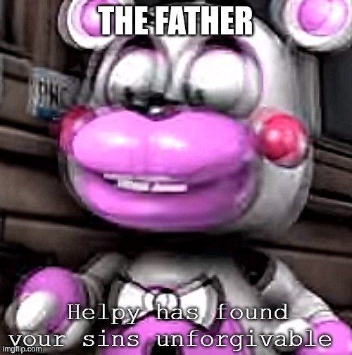 Helpy has found your sins unforgivable | THE FATHER | image tagged in helpy has found your sins unforgivable | made w/ Imgflip meme maker