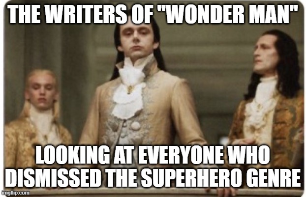 It's a Character Study and I Enjoy It | THE WRITERS OF "WONDER MAN"; LOOKING AT EVERYONE WHO DISMISSED THE SUPERHERO GENRE | image tagged in superior royalty,wonder man | made w/ Imgflip meme maker