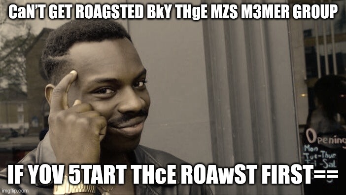 Roll Safe Think About It | CaN’T GET ROAGSTED BkY THgE MZS M3MER GROUP; IF YOV 5TART THcE ROAwST FIRST== | image tagged in memes,roll safe think about it | made w/ Imgflip meme maker