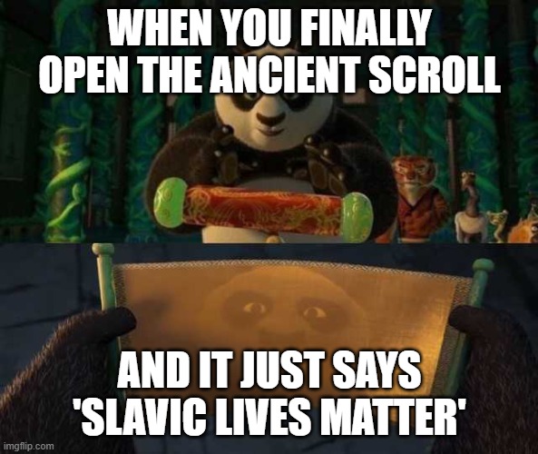 Kung Fu Panda Scroll | WHEN YOU FINALLY OPEN THE ANCIENT SCROLL; AND IT JUST SAYS 'SLAVIC LIVES MATTER' | image tagged in kung fu panda scroll,slavic lives matter,black lives matter | made w/ Imgflip meme maker