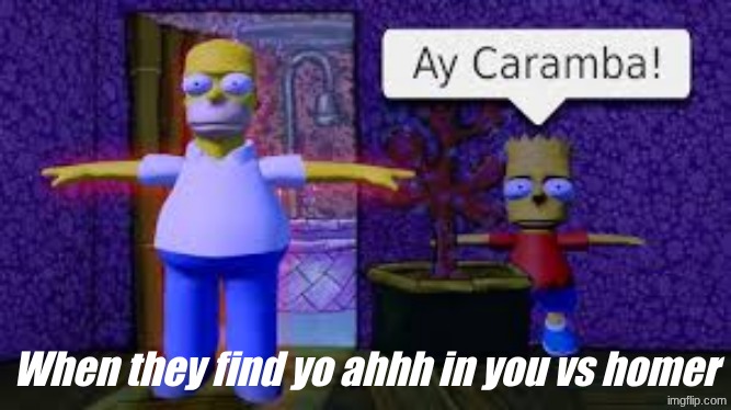 You Vs Homer | When they find yo ahhh in you vs homer | image tagged in you vs homer | made w/ Imgflip meme maker