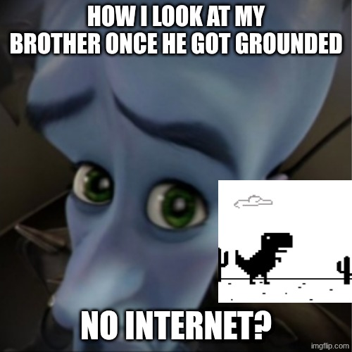 Megamind peeking | HOW I LOOK AT MY BROTHER ONCE HE GOT GROUNDED; NO INTERNET? | image tagged in megamind peeking | made w/ Imgflip meme maker