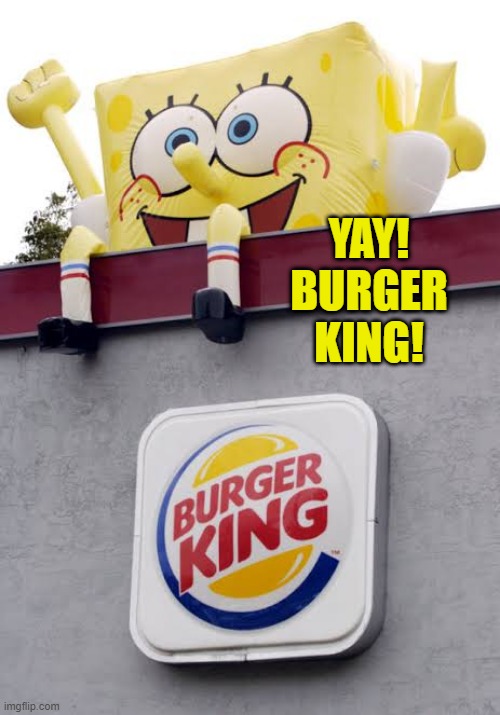 Inflatable SpongeBob Burger King | YAY! BURGER KING! | image tagged in inflatable spongebob burger king | made w/ Imgflip meme maker