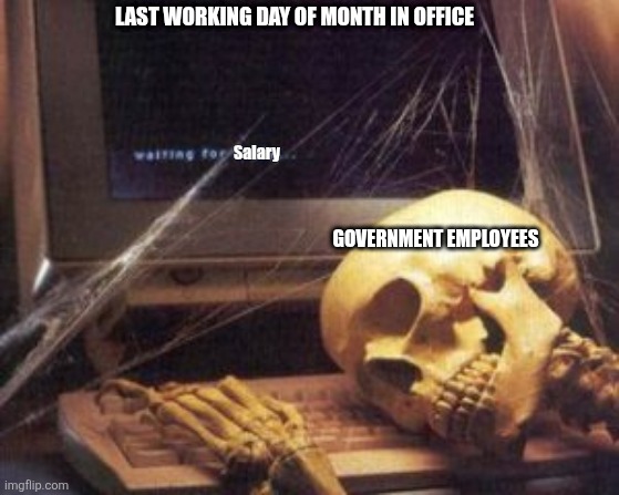 skeleton computer | LAST WORKING DAY OF MONTH IN OFFICE; Salary; GOVERNMENT EMPLOYEES | image tagged in skeleton computer | made w/ Imgflip meme maker