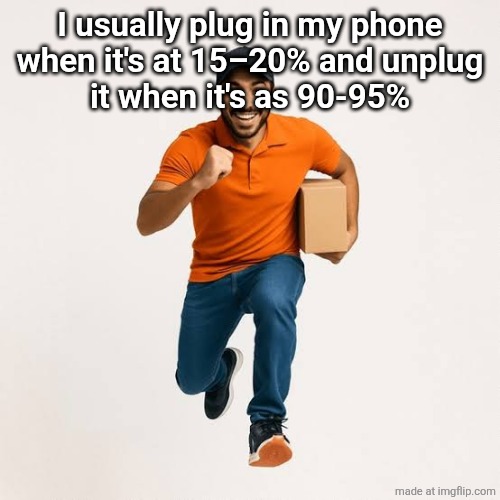 delivery man running | I usually plug in my phone
when it's at 15–20% and unplug
it when it's as 90-95% | image tagged in delivery man running | made w/ Imgflip meme maker