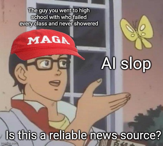 Is This A Pigeon Meme | The guy you went to high school with who failed every class and never showered; AI slop; Is this a reliable news source? | image tagged in memes,is this a pigeon,scumbag republicans,terrorists,trailer trash,pedophiles | made w/ Imgflip meme maker