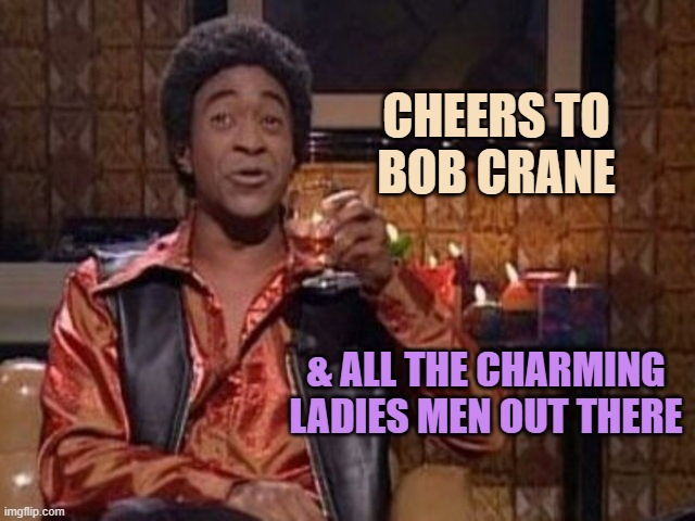 SNL Ladies Man | CHEERS TO
BOB CRANE & ALL THE CHARMING
LADIES MEN OUT THERE | image tagged in snl ladies man | made w/ Imgflip meme maker