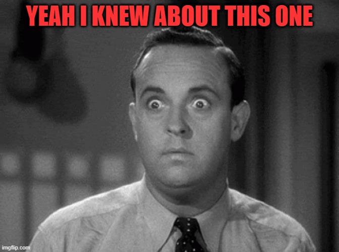 shocked face | YEAH I KNEW ABOUT THIS ONE | image tagged in shocked face | made w/ Imgflip meme maker