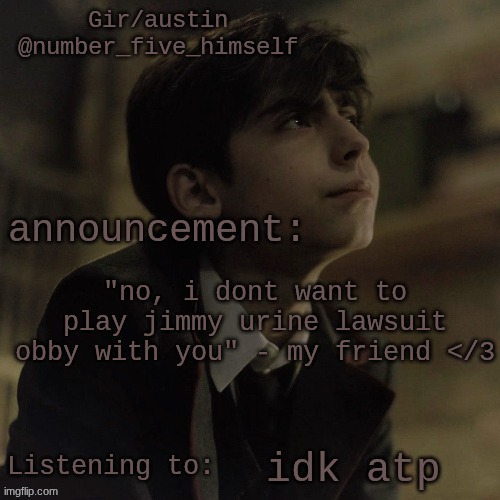 Austin's five temp | "no, i dont want to play jimmy urine lawsuit obby with you" - my friend </3; idk atp | image tagged in austin's five temp | made w/ Imgflip meme maker