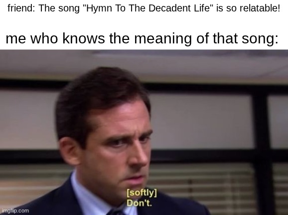 it's pretty hard to get since the song is in japanese | friend: The song "Hymn To The Decadent Life" is so relatable! me who knows the meaning of that song: | image tagged in michael scott dont | made w/ Imgflip meme maker