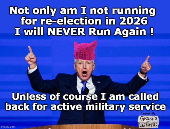 Could bunk with Corporal Klinger | Not only am I not running 
for re-election in 2026
I will NEVER Run Again ! Unless of course I am called back for active military service | image tagged in walz never run again meme | made w/ Imgflip meme maker