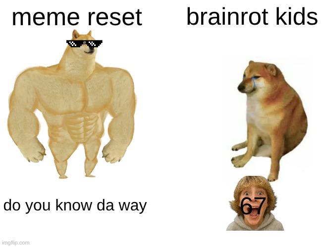 67:( | meme reset; brainrot kids; do you know da way; 67 | image tagged in memes,buff doge vs cheems | made w/ Imgflip meme maker