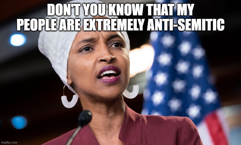 ilhan omar | DON'T YOU KNOW THAT MY PEOPLE ARE EXTREMELY ANTI-SEMITIC | image tagged in ilhan omar | made w/ Imgflip meme maker