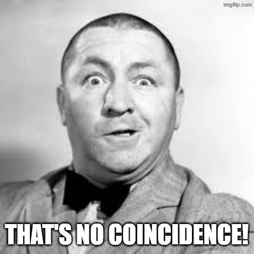 THAT'S NO COINCIDENCE! | image tagged in curly three stooges | made w/ Imgflip meme maker