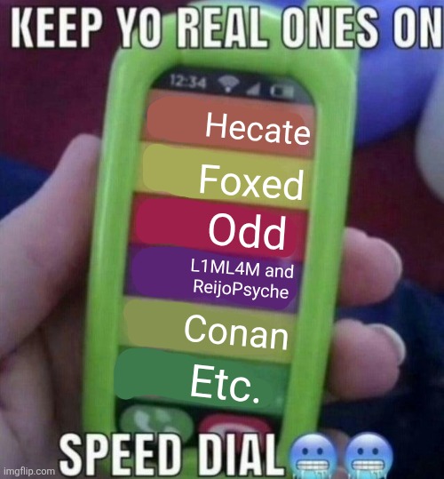 keep yo real ones on speed dial | Hecate; Foxed; Odd; L1ML4M and ReijoPsyche; Conan; Etc. | image tagged in keep yo real ones on speed dial | made w/ Imgflip meme maker