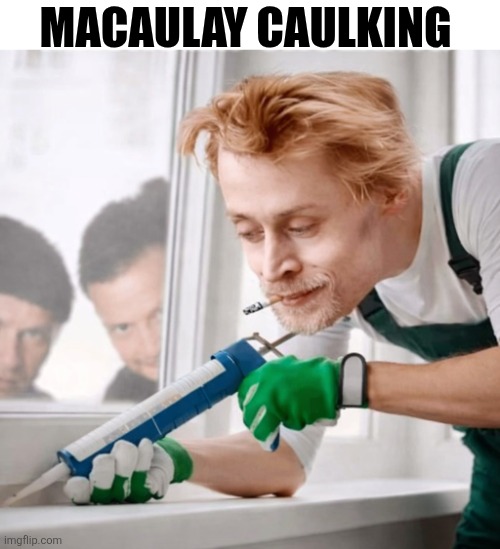Macaulay Caulking | MACAULAY CAULKING | image tagged in chrisjoines1 | made w/ Imgflip meme maker