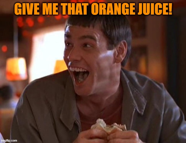 Jim Carrey Lloyd Christmas | GIVE ME THAT ORANGE JUICE! | image tagged in jim carrey lloyd christmas | made w/ Imgflip meme maker