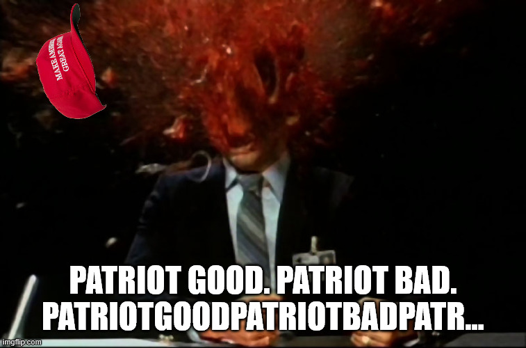 Scanners Mind Blown | PATRIOT GOOD. PATRIOT BAD. PATRIOTGOODPATRIOTBADPATR... | image tagged in scanners mind blown | made w/ Imgflip meme maker