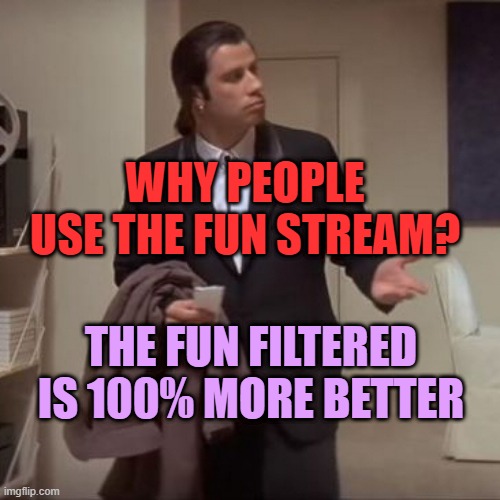 Confused Travolta | WHY PEOPLE USE THE FUN STREAM? THE FUN FILTERED IS 100% MORE BETTER | image tagged in confused travolta | made w/ Imgflip meme maker