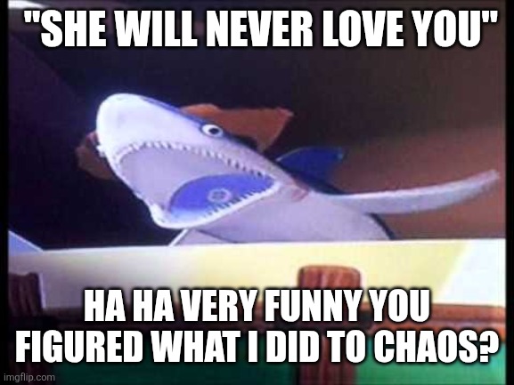 Toy Story Howdy Howdy Shark | "SHE WILL NEVER LOVE YOU" HA HA VERY FUNNY YOU FIGURED WHAT I DID TO CHAOS? | image tagged in toy story howdy howdy shark | made w/ Imgflip meme maker