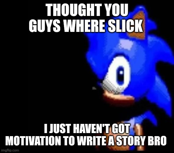 Sonic is PISSED | THOUGHT YOU GUYS WHERE SLICK I JUST HAVEN'T GOT MOTIVATION TO WRITE A STORY BRO | image tagged in sonic is pissed | made w/ Imgflip meme maker