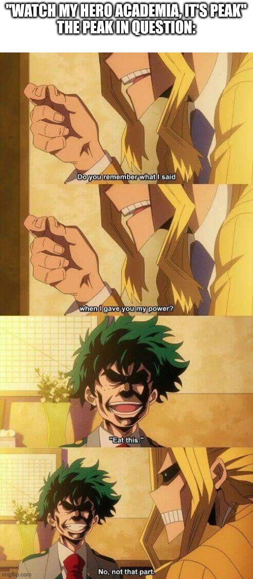 It's actually good tho gimme a second I have another | "WATCH MY HERO ACADEMIA, IT'S PEAK"
THE PEAK IN QUESTION: | made w/ Imgflip meme maker