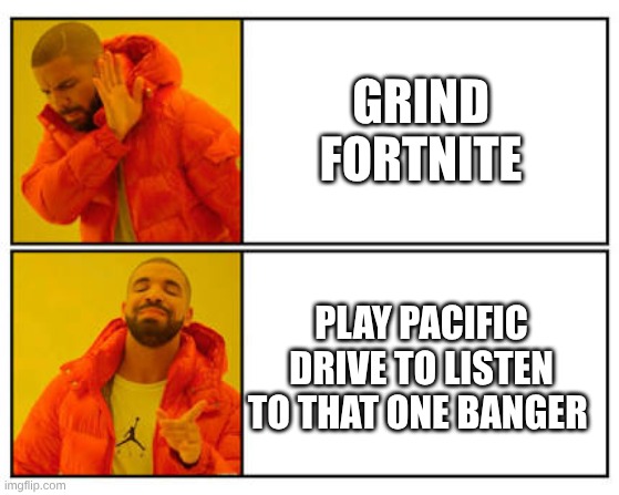 No - Yes | GRIND FORTNITE; PLAY PACIFIC DRIVE TO LISTEN TO THAT ONE BANGER | image tagged in no - yes,pacific drive | made w/ Imgflip meme maker