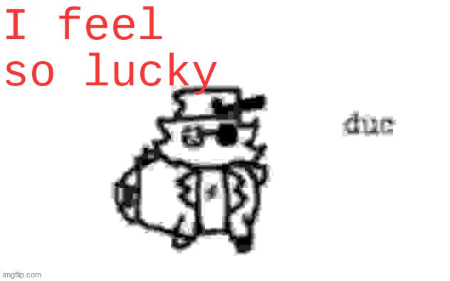 thank you Abraham lincoln | I feel so lucky | image tagged in ducc's loaf temp v3 | made w/ Imgflip meme maker