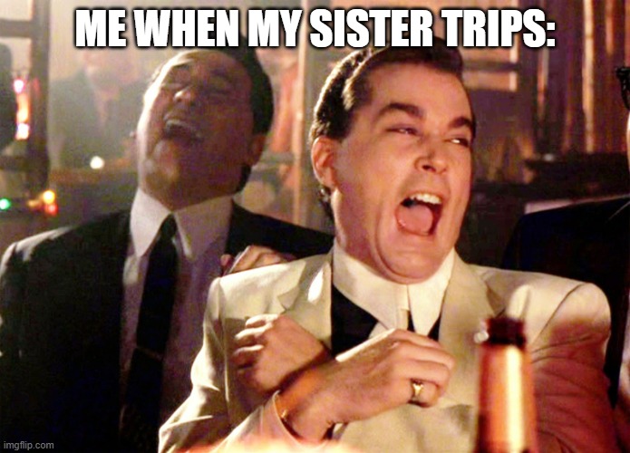 Me when my sister trips: | ME WHEN MY SISTER TRIPS: | image tagged in memes,good fellas hilarious | made w/ Imgflip meme maker