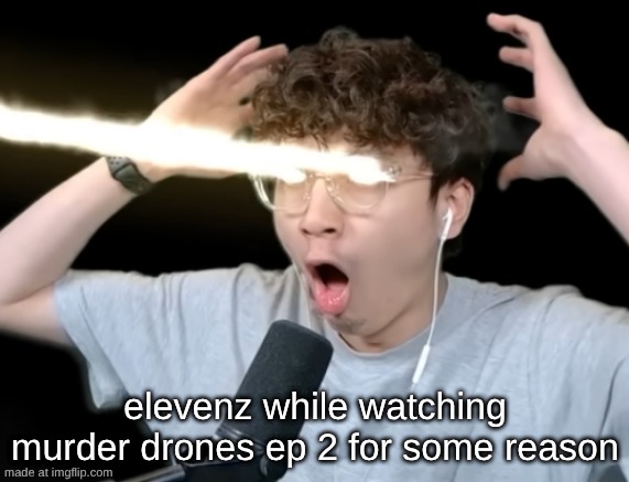 he's so silly | elevenz while watching murder drones ep 2 for some reason | made w/ Imgflip meme maker