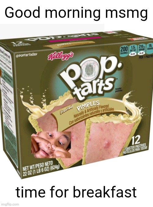 Good morning msmg; time for breakfast | image tagged in pop tarts,pimples,good morning,msmg,breakfast,yummy | made w/ Imgflip meme maker