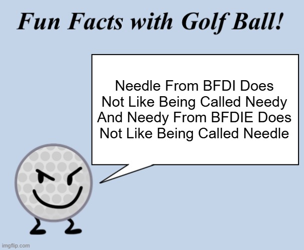 Very Interesting | Needle From BFDI Does Not Like Being Called Needy And Needy From BFDIE Does Not Like Being Called Needle | image tagged in bfdi,fun facts with golf ball | made w/ Imgflip meme maker