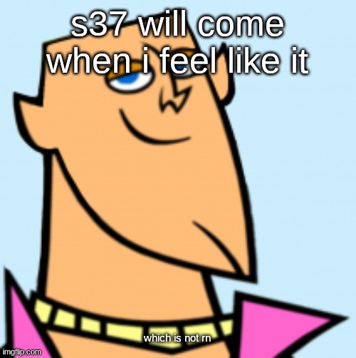 geoff | s37 will come when i feel like it; which is not rn | image tagged in geoff | made w/ Imgflip meme maker