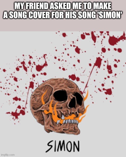 MY FRIEND ASKED ME TO MAKE A SONG COVER FOR HIS SONG 'SIMON' | made w/ Imgflip meme maker