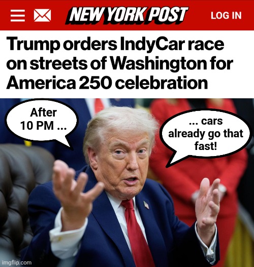 After
10 PM ... ... cars
already go that
fast! | image tagged in memes,indycar series,washington dc,racing,crazy drivers,red asphalt | made w/ Imgflip meme maker