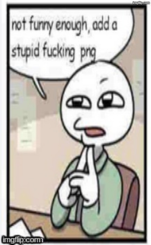 Not funny enough, add a stupid fucking png | image tagged in not funny enough add a stupid fucking png | made w/ Imgflip meme maker