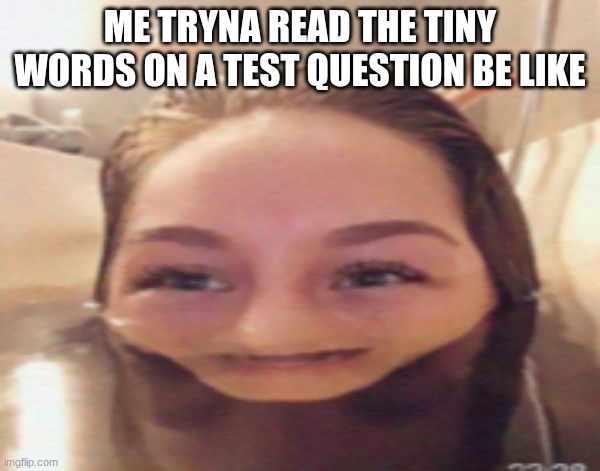 Bruh | ME TRYNA READ THE TINY WORDS ON A TEST QUESTION BE LIKE | image tagged in bruh,wtf is that,slay,what am i looking at,high school,lawd | made w/ Imgflip meme maker