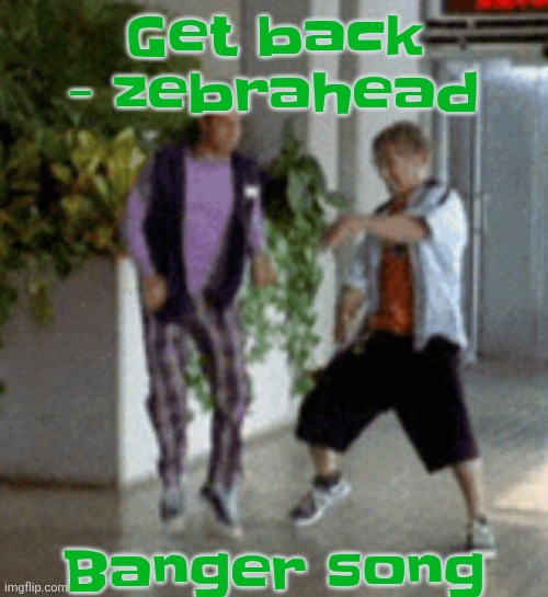 Breaking it down | Get back - zebrahead; Banger song | image tagged in breaking it down | made w/ Imgflip meme maker