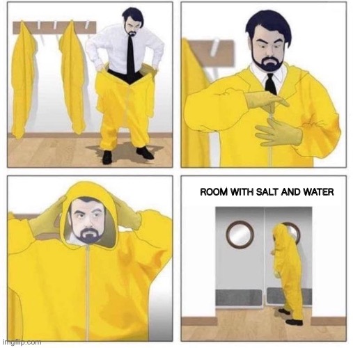 man putting on hazmat suit | ROOM WITH SALT AND WATER | image tagged in man putting on hazmat suit | made w/ Imgflip meme maker