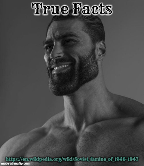 Giga Chad | True Facts; https://en.wikipedia.org/wiki/Soviet_famine_of_1946–1947 | image tagged in giga chad | made w/ Imgflip meme maker
