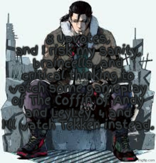 Dragunov the Thinker | 8 upvotes, and I risk my sanity, braincells, and critical thinking to watch some gameplay of The Coffin of Andy and LeyLey. 4, and I'll watch Tekken instead. | image tagged in dragunov the thinker | made w/ Imgflip meme maker