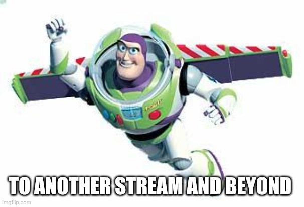 Buzz Lightyear Flying | TO ANOTHER STREAM AND BEYOND | image tagged in buzz lightyear flying | made w/ Imgflip meme maker
