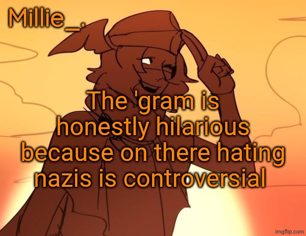 Millie's Hermes from Epic: The Musical announcement template | The 'gram is honestly hilarious because on there hating nazis is controversial | image tagged in millie's hermes from epic the musical announcement template | made w/ Imgflip meme maker