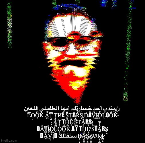 ن يندب أحد خسارتك، أيها الطفيلي اللعين  Ľ̿O̩̗O͙͆Kͭ A̪̎̆T̖̯̿ T̸H̷E S͓̈̀ṰAR̀͒͝S̹ D̹̀ÃV̯͆I̸͇̓D͕ͬ | ن يندب أحد خسارتك، أيها الطفيلي اللعين  Ľ̿O̩̗O͙͆Kͭ A̪̎̆T̖̯̿ T̸H̷E S͓̈̀ṰAR̀͒͝S̹ D̹̀ÃV̯͆I̸͇̓D͕ͬL̰̓OŌ̋K̴̒̃̔ A̹̰ͣ͗͑T̛͓̑ TH̭̱ͨ̂͝Ẽ̶̜ S̪̿̌́͒T͟Ă̖͈̤ͮRS DA̋VI̷̵̢̜ͤD̻̣ͨͮ̇L̶̗̮͆ͪO̹͍͔͑̎O̞̖̅̎̇Kͤ AT͆ͧ͊ TH̟͚̤Ę̸̞̉̏̑ S̀ͣͭ͝͝TA͚ͯ̇͋̿RṢ̸̢ DÁ̧͍ͫ́̓V̬̜I̖͊D سنقتلك B̸̦̗͔͓Ą̴͉͚̼̹S̷͚̖̯̮Z̷͖͙̱̝U̸K̸̝͎͉͇I̷̪̖̘ | made w/ Imgflip meme maker